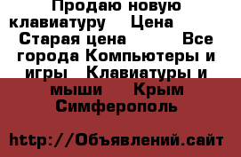 “Продаю новую клавиатуру“ › Цена ­ 500 › Старая цена ­ 750 - Все города Компьютеры и игры » Клавиатуры и мыши   . Крым,Симферополь